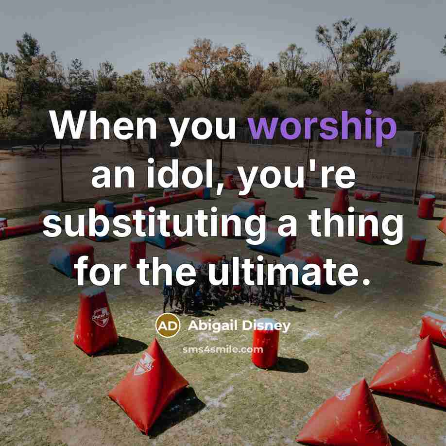 “When you worship an idol, you're substituting a thing for the ultimate.” quote by Abigail Disney