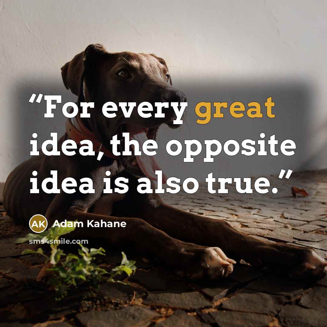 “For every great idea, the opposite idea is also true.” quote by Adam Kahane