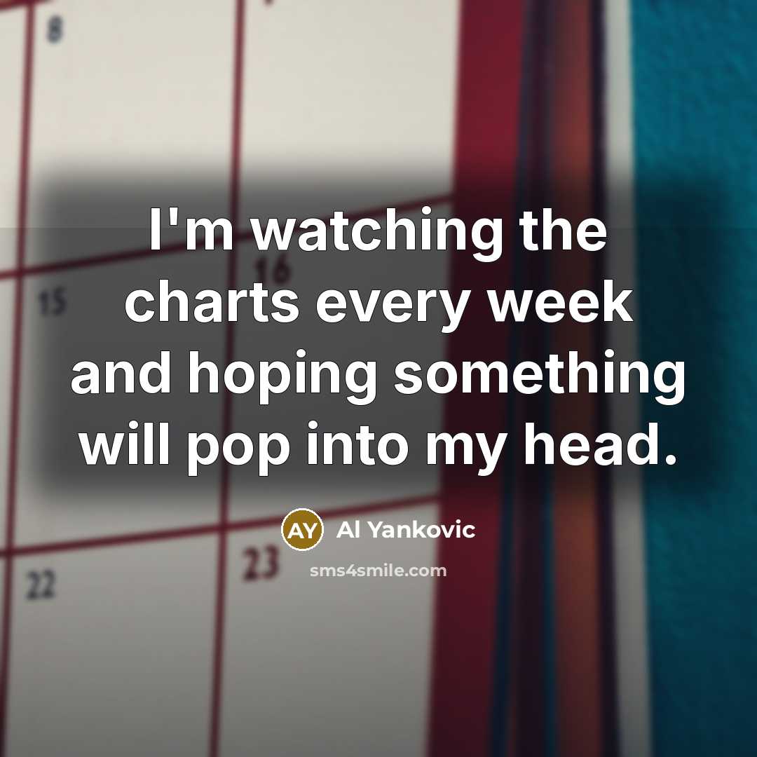 “I'm watching the charts every week and hoping something will…” quote by Al Yankovic