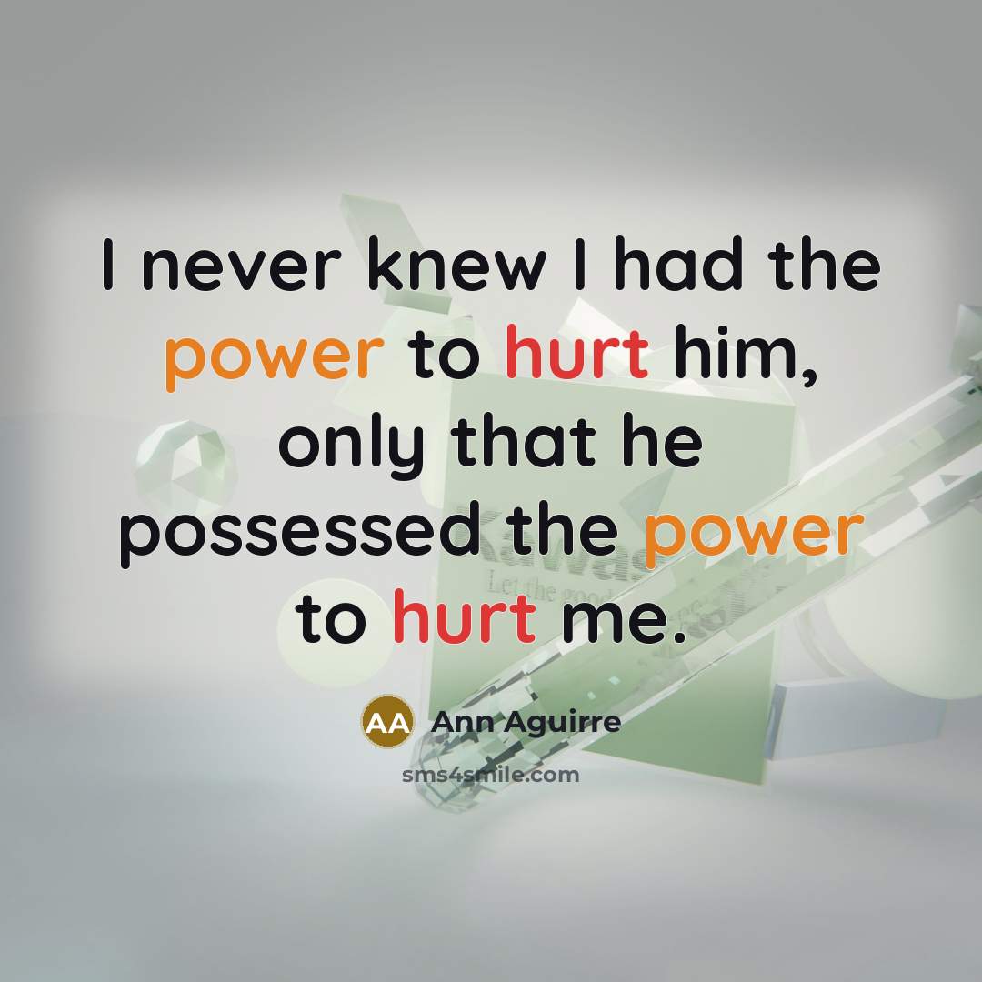 “I never knew I had the power to hurt him,…” quote by Ann Aguirre