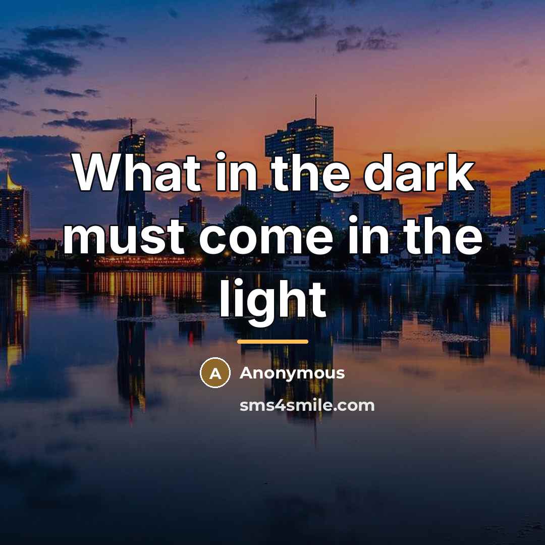 “What in the dark must come in the light…” quote by Anonymous