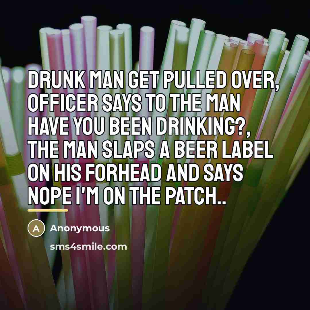 “Drunk man get pulled over, officer says to the man…” quote by Anonymous