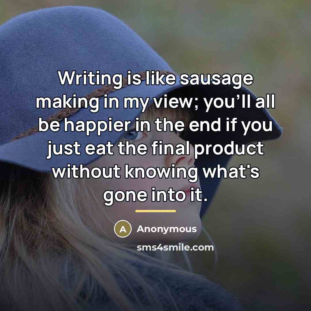 “Writing is like sausage making in my view; you'll all…” quote by Anonymous