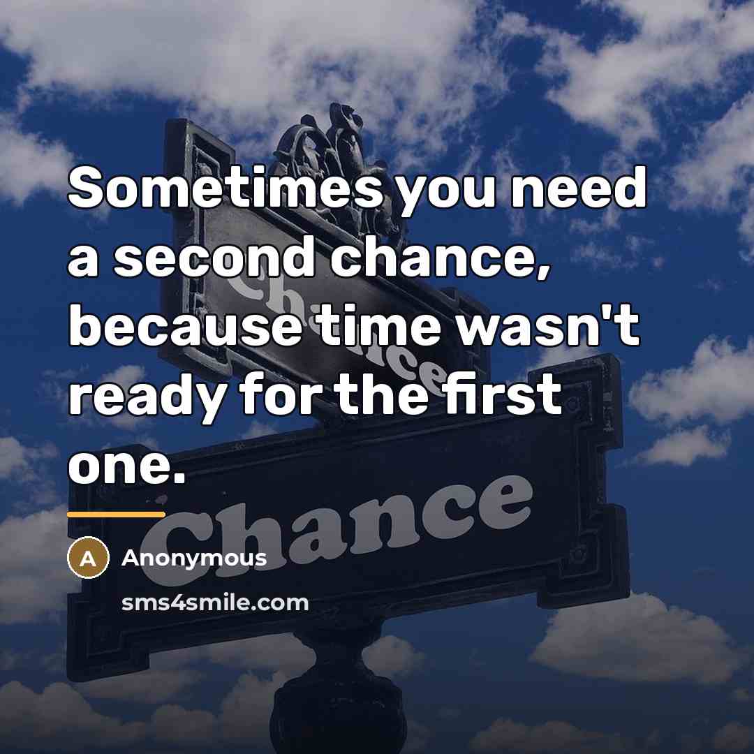 “Sometimes you need a second chance, because time wasn't ready…” quote by Anonymous
