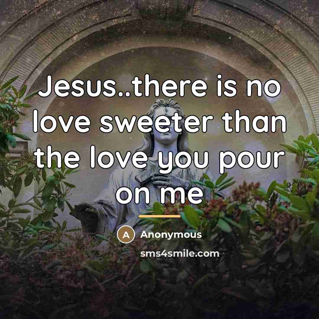 “Jesus..there is no love sweeter than the love you pour…” quote by Anonymous
