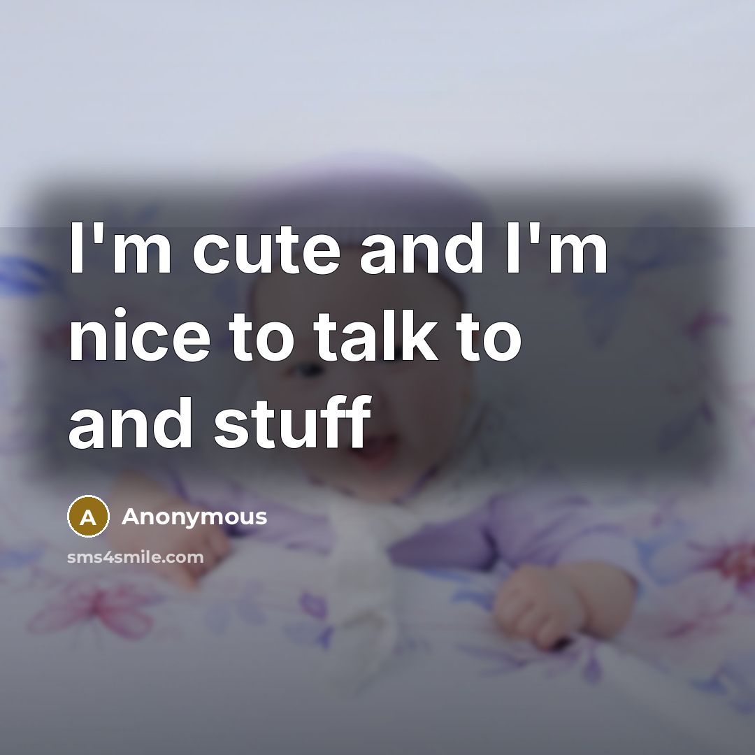 “I'm cute and I'm nice to talk to and stuff” quote by Anonymous
