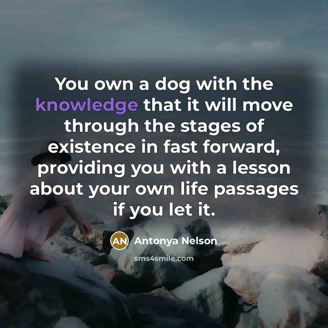 “You own a dog with the knowledge that it will…” quote by Antonya Nelson