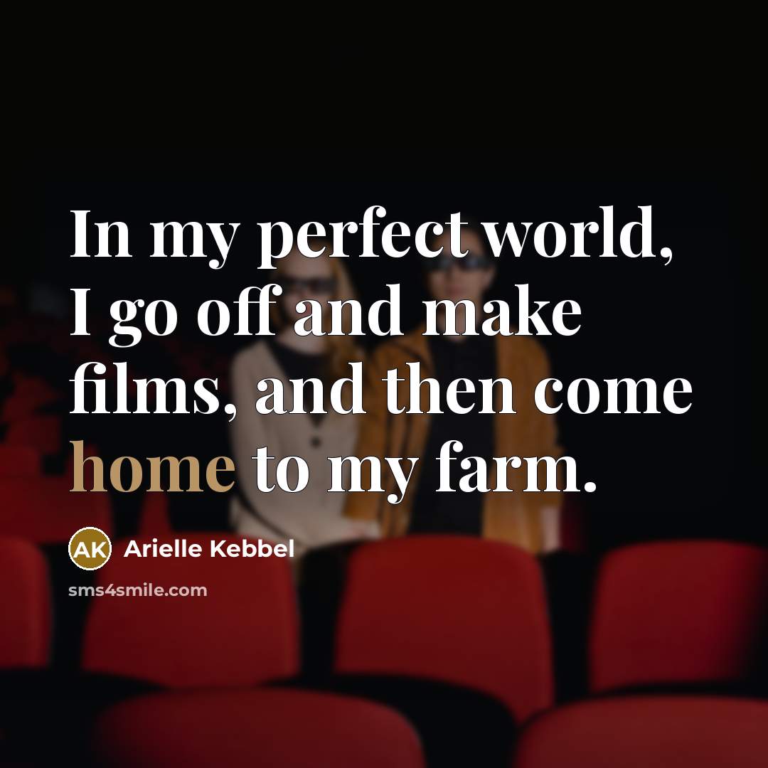 “In my perfect world, I go off and make films,…” quote by Arielle Kebbel