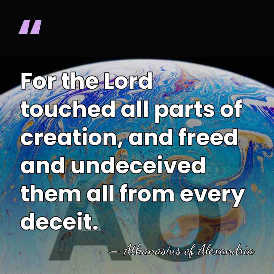 For the Lord touched all parts of creation, and freed and undeceived&hellip; - Athanasius of Alexandria