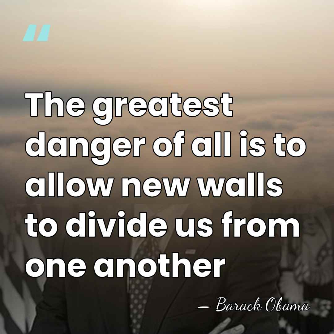 The greatest danger of all is to allow new walls to divide&hellip; - Barack Obama