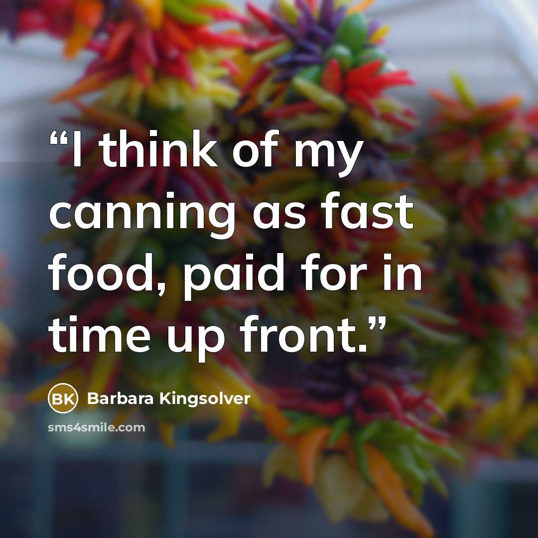 “I think of my canning as fast food, paid for in time up front.” quote by Barbara Kingsolver