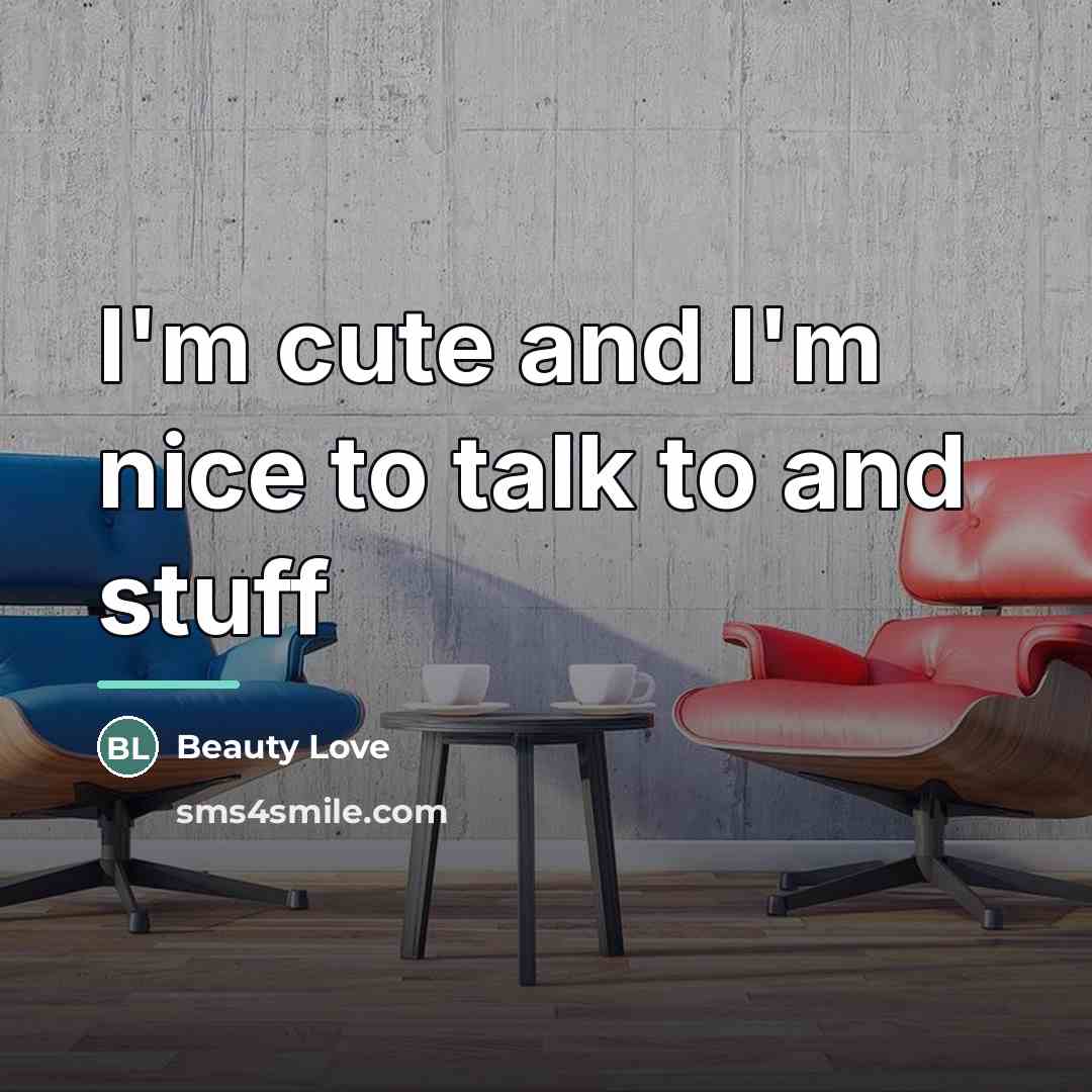 “I'm cute and I'm nice to talk to and stuff…” quote by Anonymous
