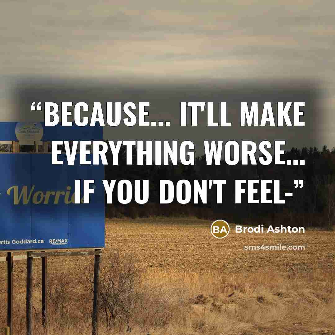 “Because... it'll make everything worse… If you don't feel-” quote by Brodi Ashton