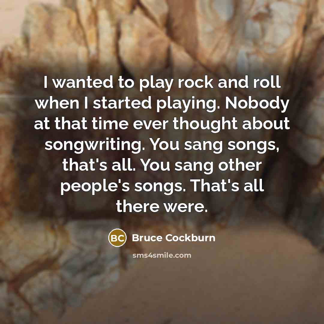 “I wanted to play rock and roll when I started…” quote by Bruce Cockburn