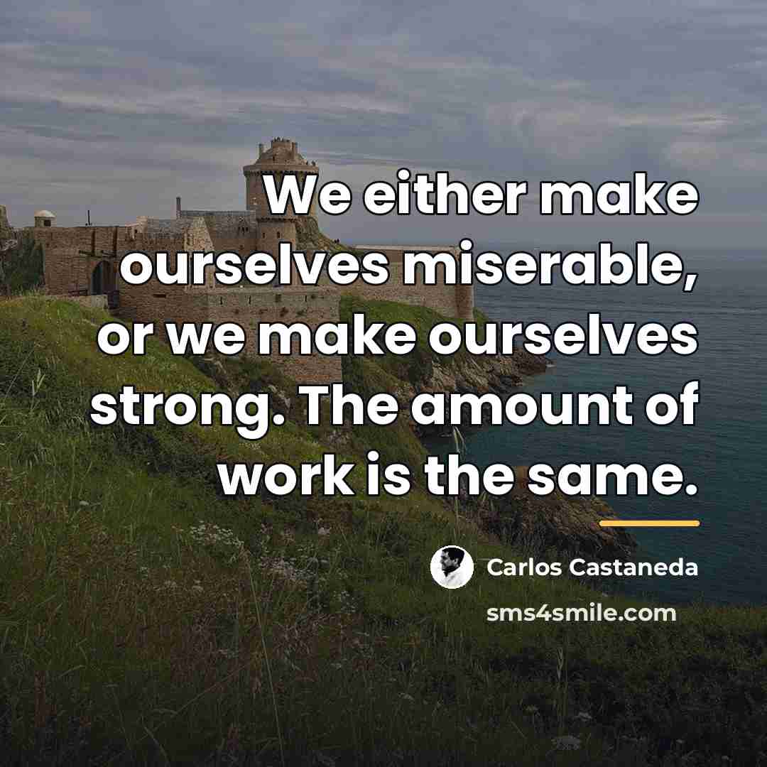 “We either make ourselves miserable, or we make ourselves strong.…” quote by Carlos Castaneda