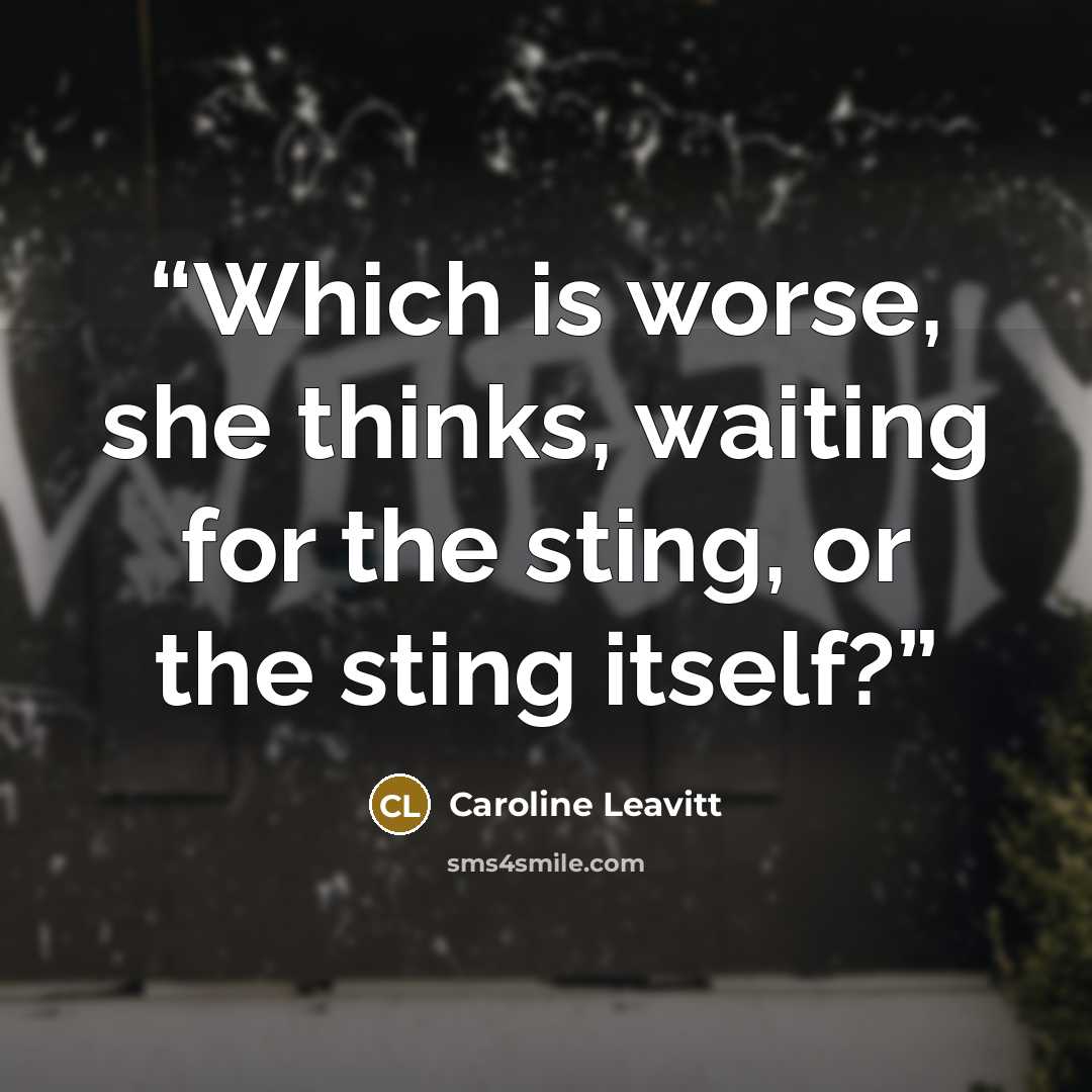 “Which is worse, she thinks, waiting for the sting, or the sting itself?” quote by Caroline Leavitt