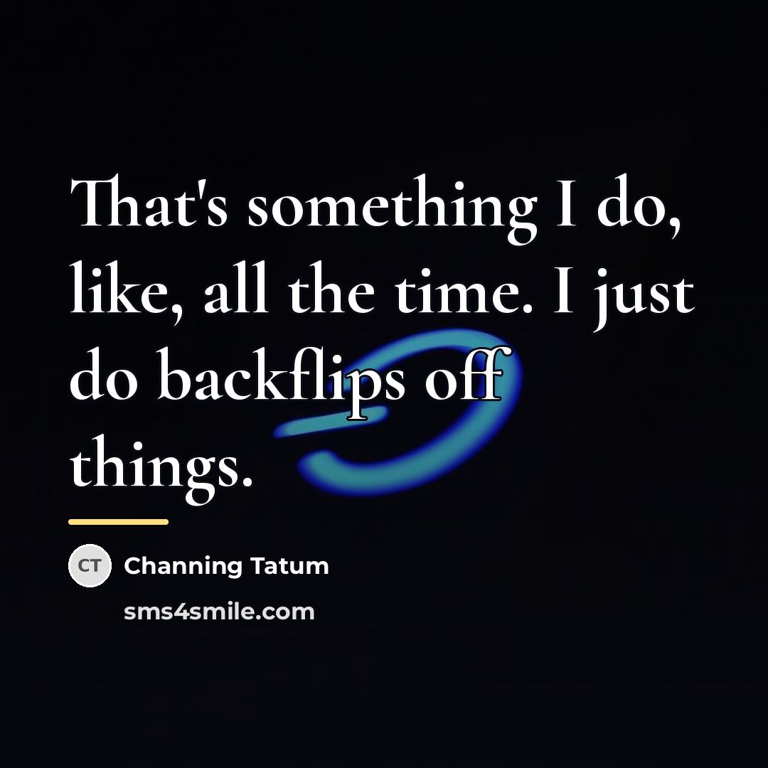 “That's something I do, like, all the time. I just…” quote by Channing Tatum