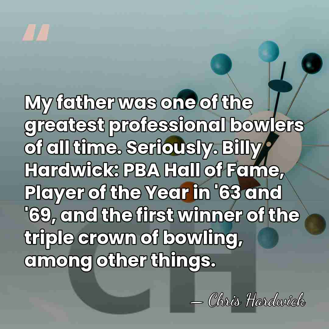 My father was one of the greatest professional bowlers of all time.&hellip; - Chris Hardwick