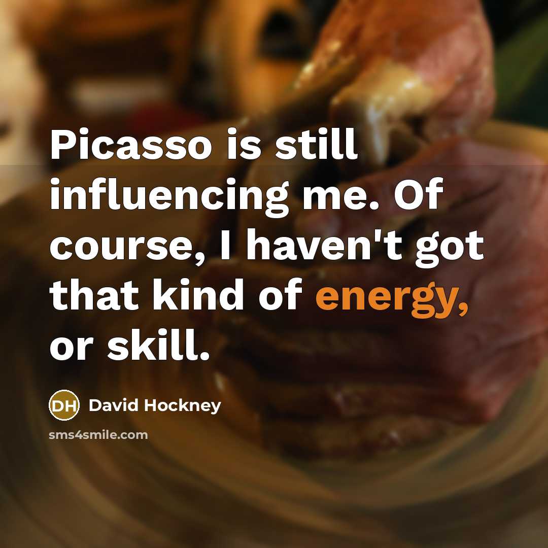 “Picasso is still influencing me. Of course, I haven't got…” quote by David Hockney