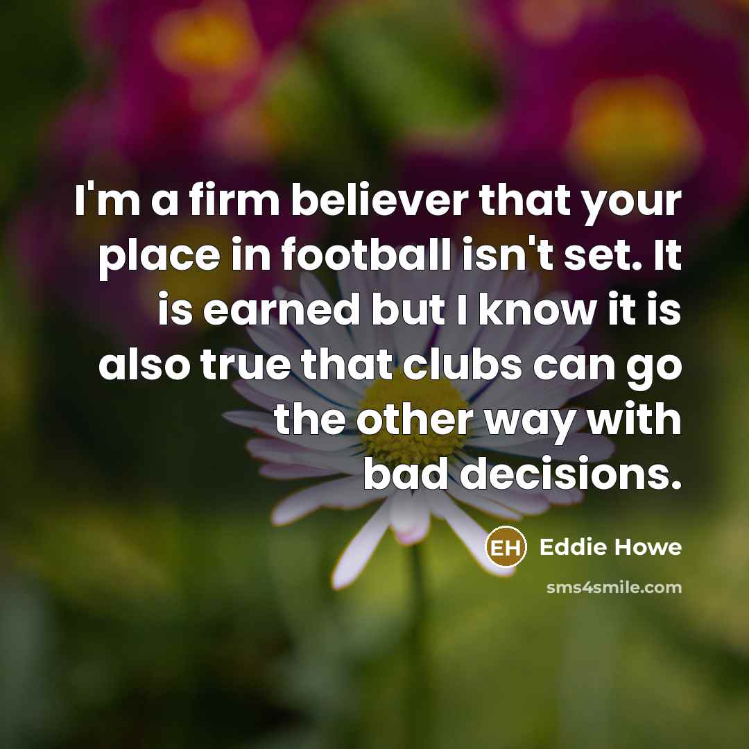“I'm a firm believer that your place in football isn't…” quote by Eddie Howe