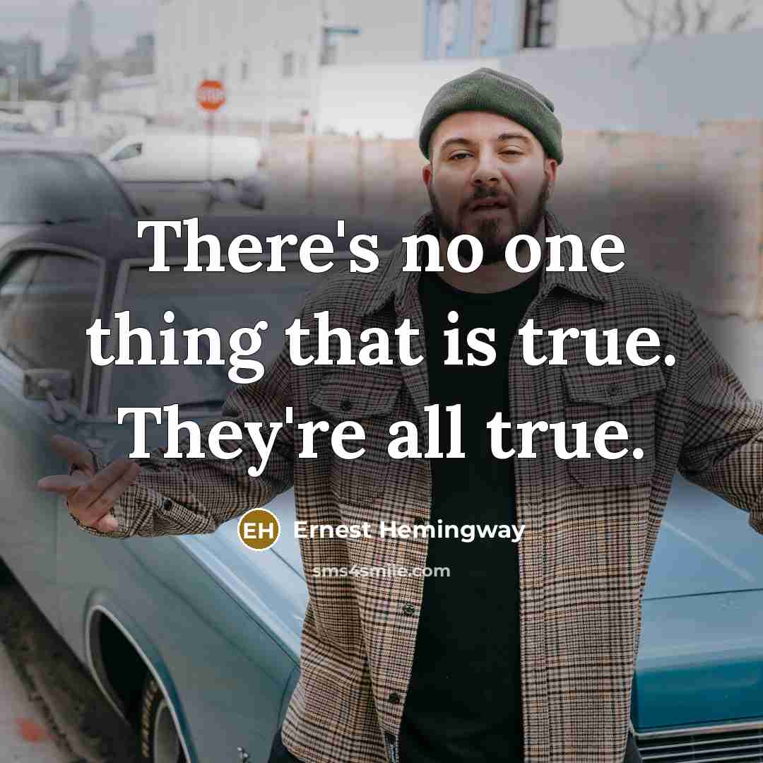 “There's no one thing that is true. They're all true.…” quote by Ernest Hemingway