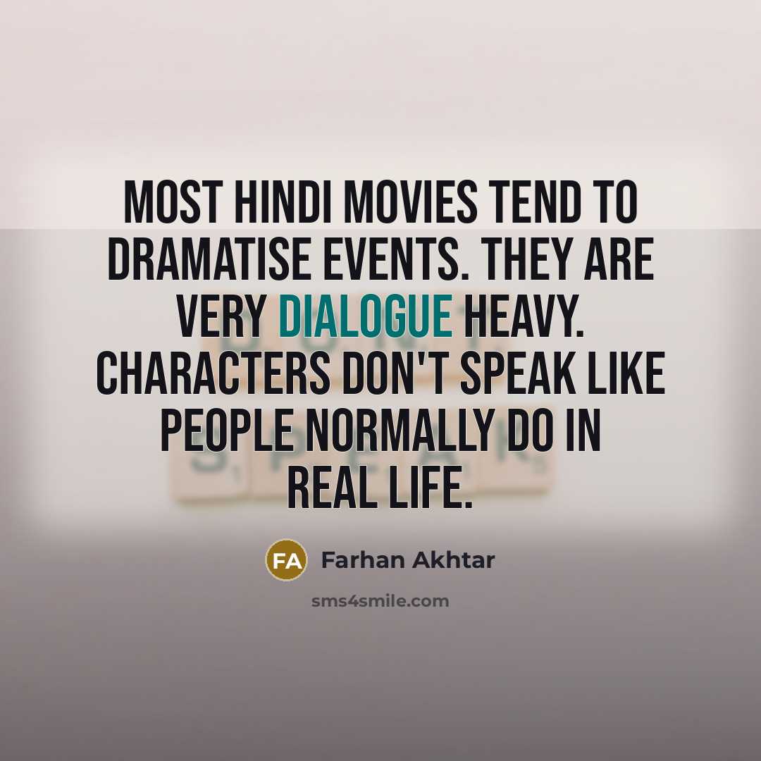 “Most Hindi movies tend to dramatise events. They are very dialogue heavy. Characters don't speak like people normally do in real life.” quote by Farhan Akhtar