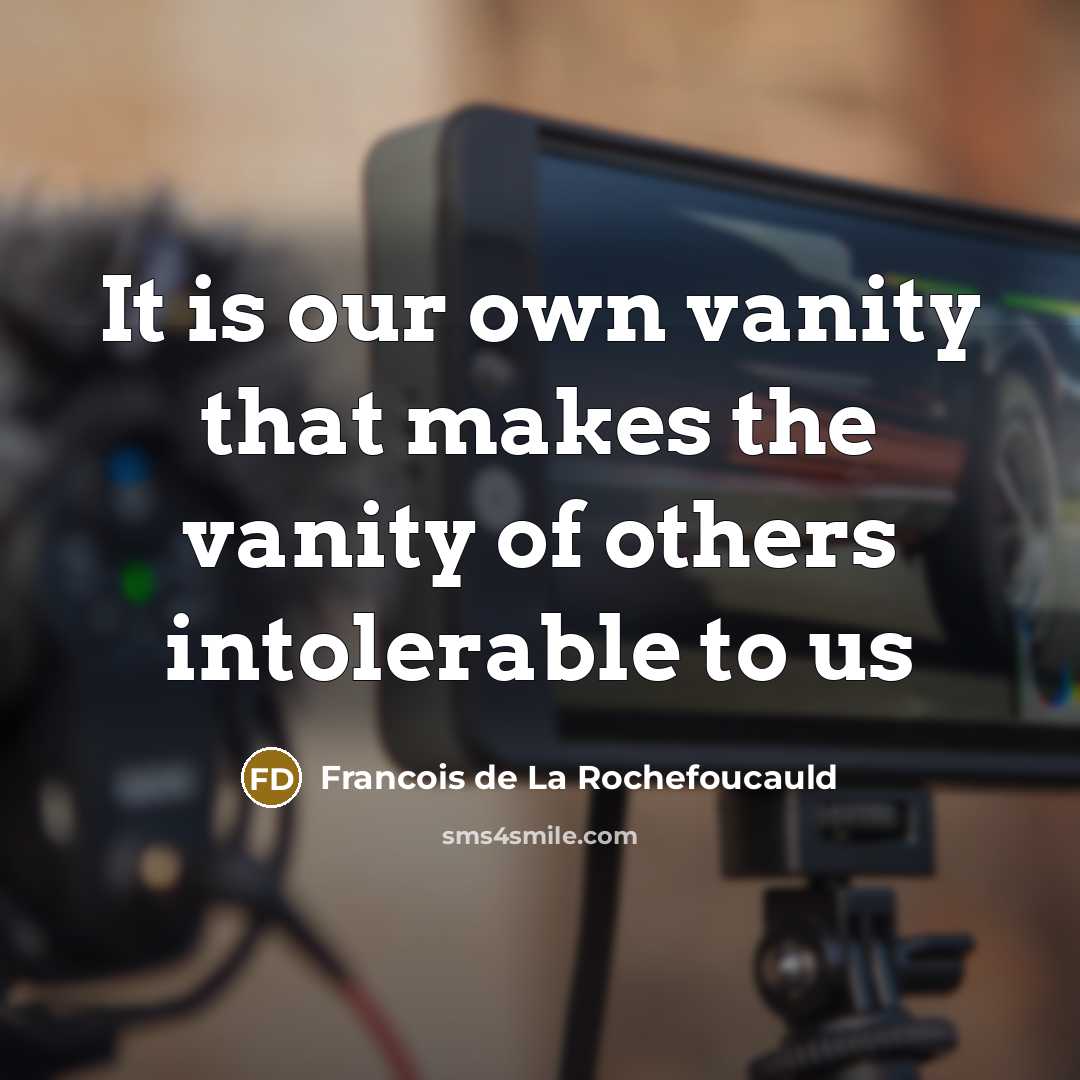“It is our own vanity that makes the vanity of others intolerable to us” quote by François De La Rochefoucauld