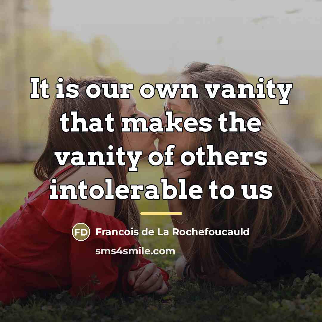 “It is our own vanity that makes the vanity of…” quote by François De La Rochefoucauld