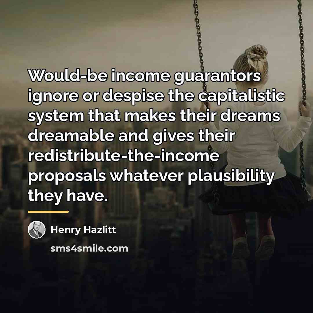 “Would-be income guarantors ignore or despise the capitalistic system that…” quote by Henry Hazlitt