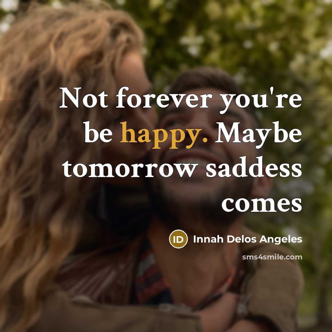 “Not forever you're be happy. Maybe tomorrow saddess comes…” quote by Innah Delos Angeles