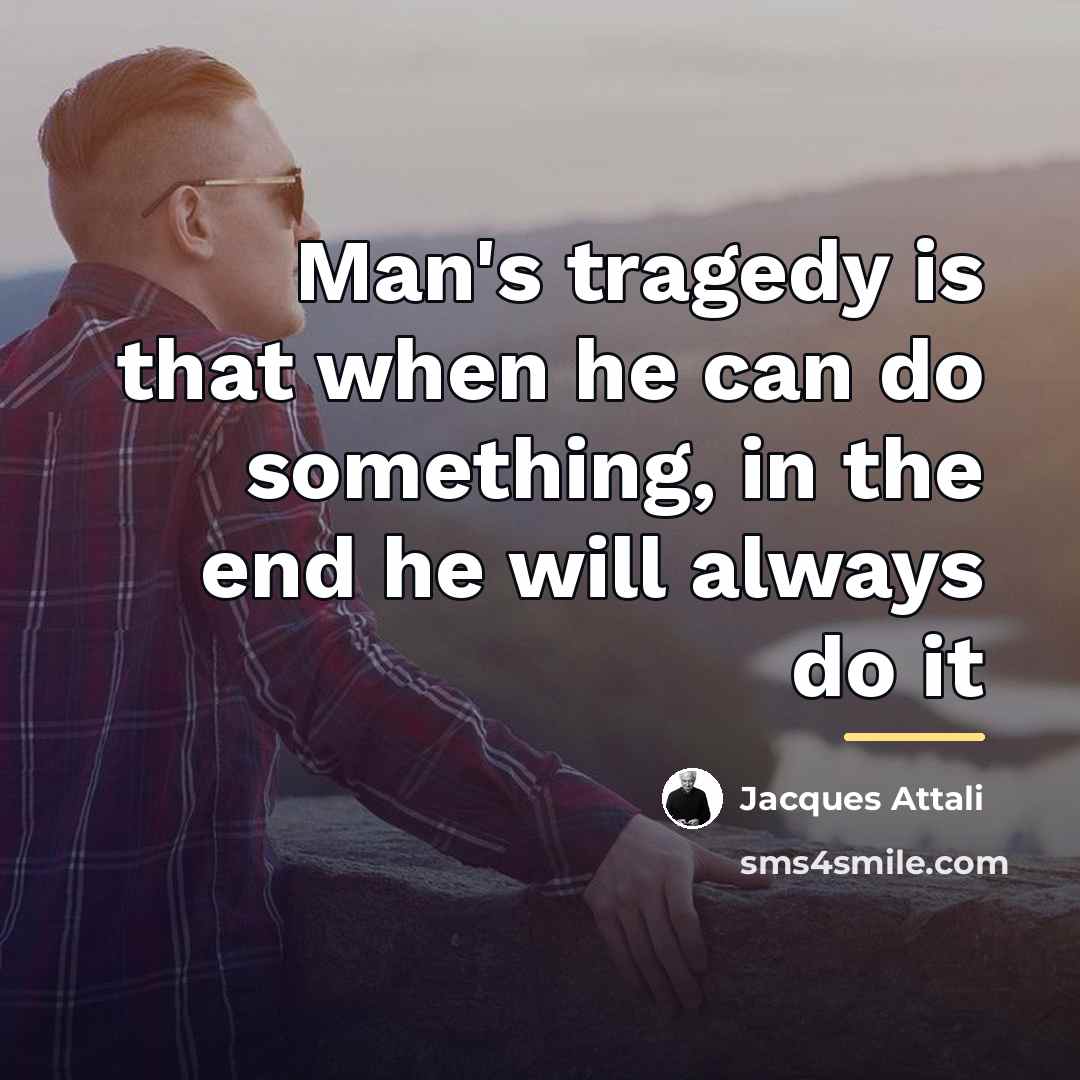 “Man's tragedy is that when he can do something, in…” quote by Jacques Attali