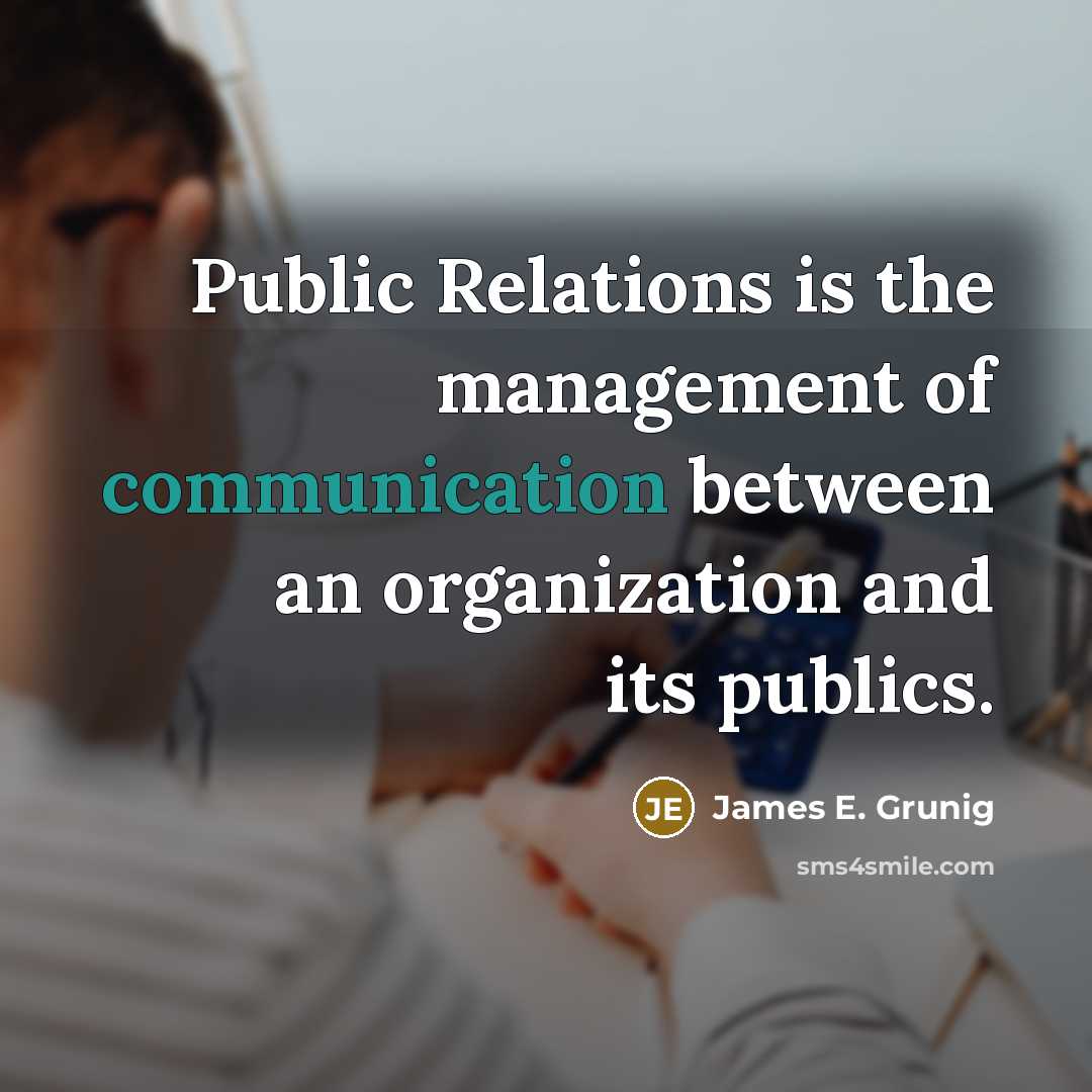“Public Relations is the management of communication between an organization…” quote by James E. Grunig
