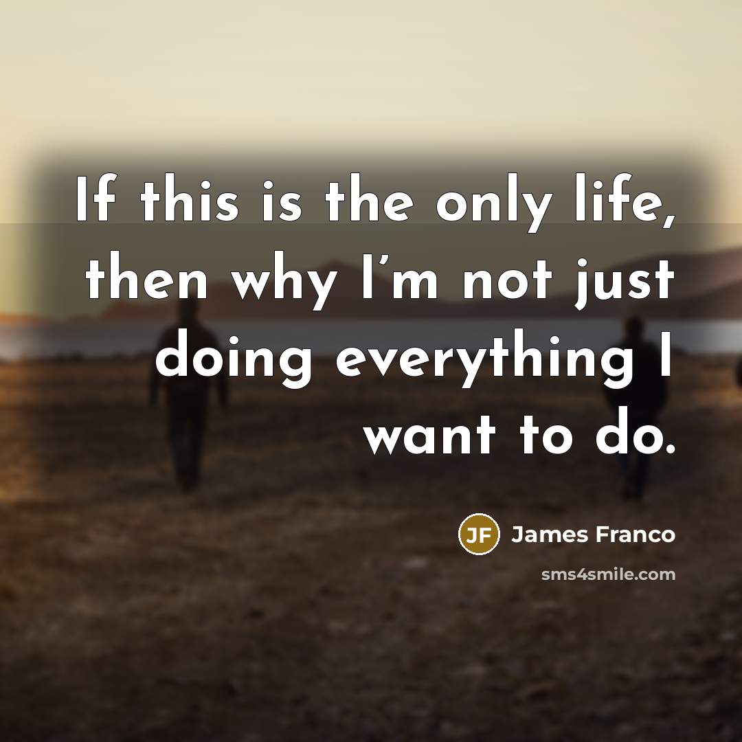 “If this is the only life, then why I’m not…” quote by James Franco