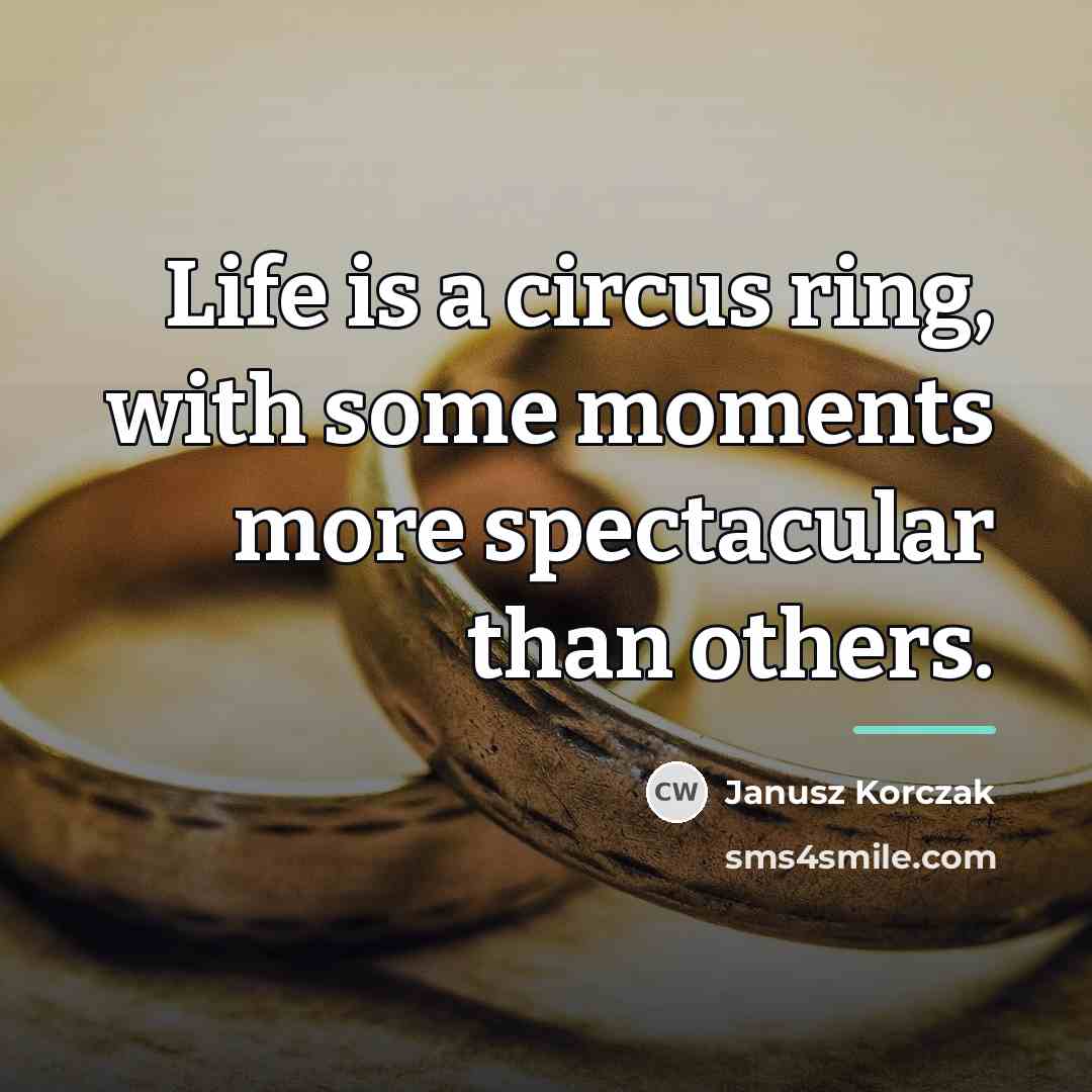 “Life is a circus ring, with some moments more spectacular…” quote by Janusz Korczak