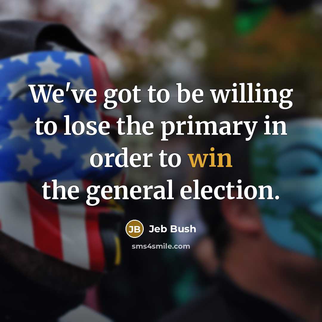 “We've got to be willing to lose the primary in…” quote by Jeb Bush