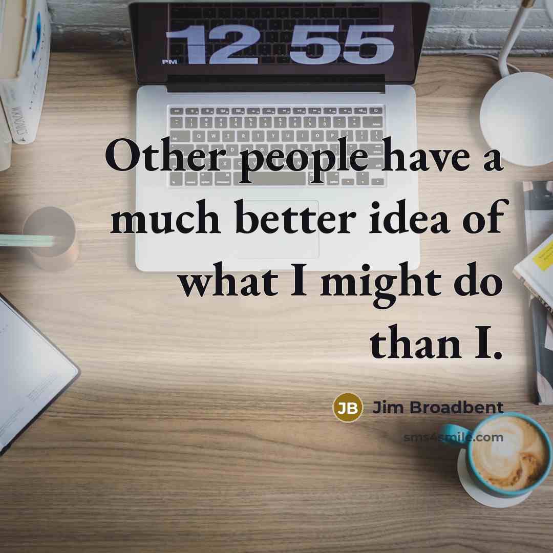 “Other people have a much better idea of what I…” quote by Jim Broadbent