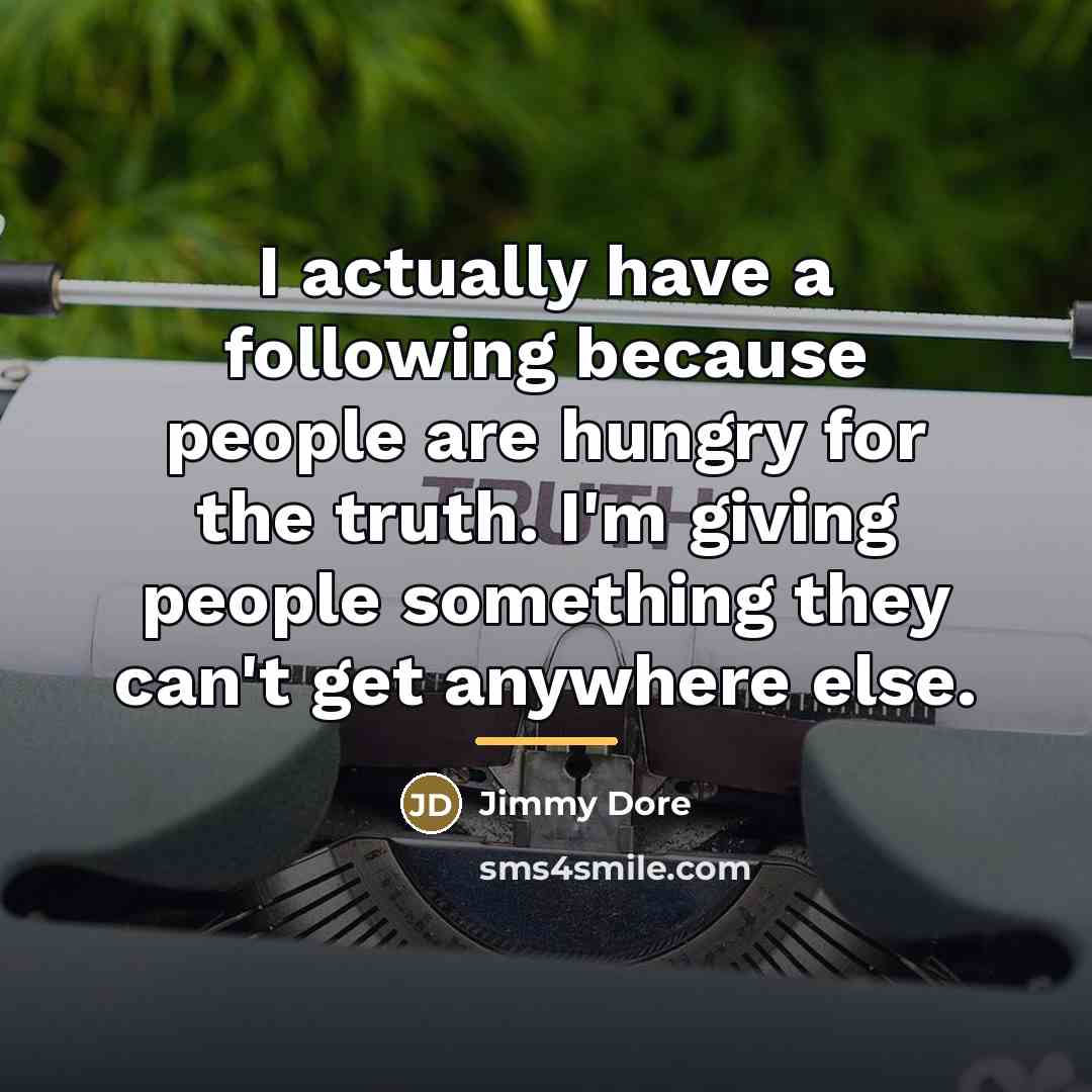 “I actually have a following because people are hungry for…” quote by Jimmy Dore