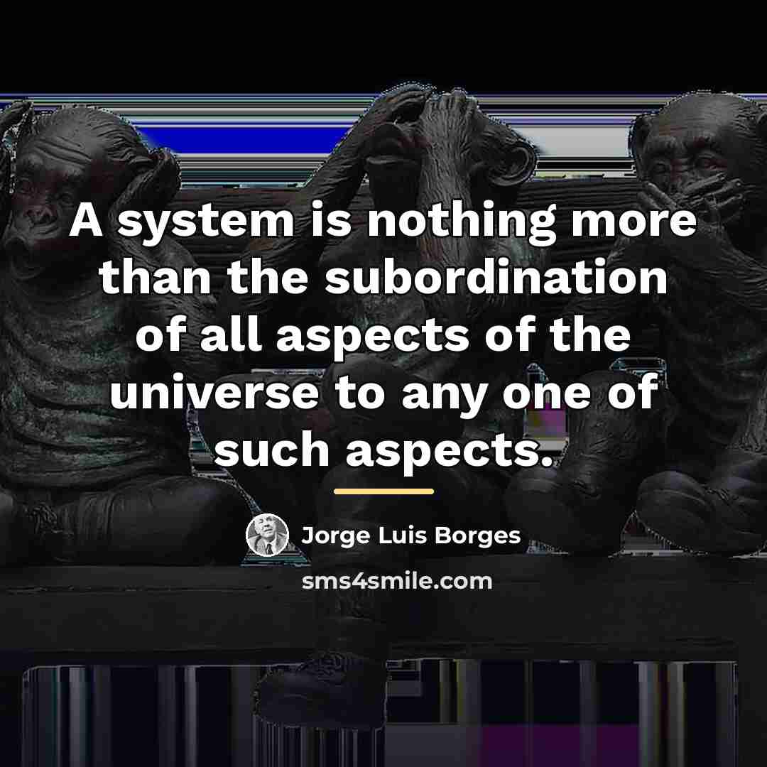“A system is nothing more than the subordination of all…” quote by Jorge Luis Borges