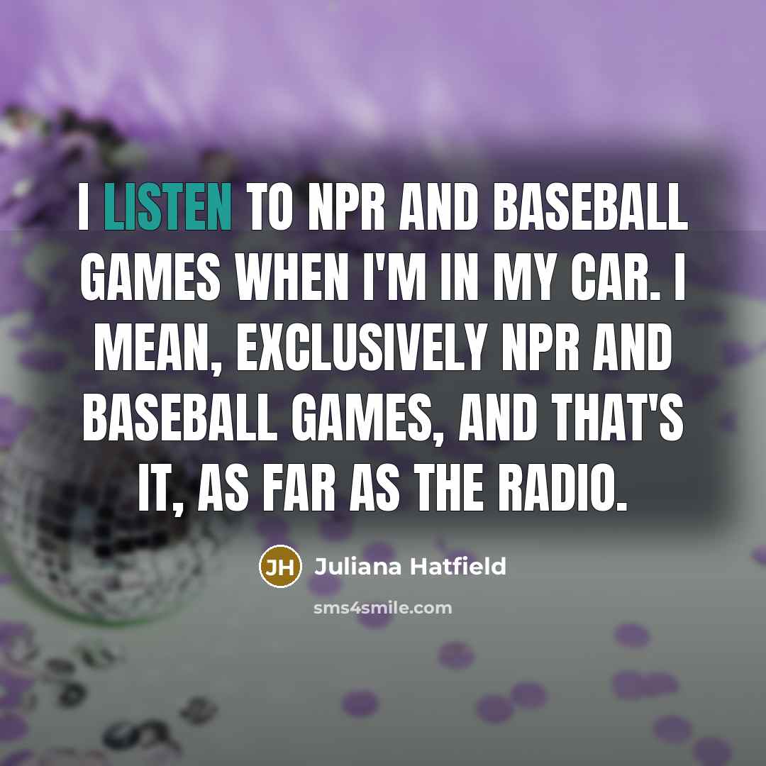 “I listen to NPR and baseball games when I'm in…” quote by Juliana Hatfield