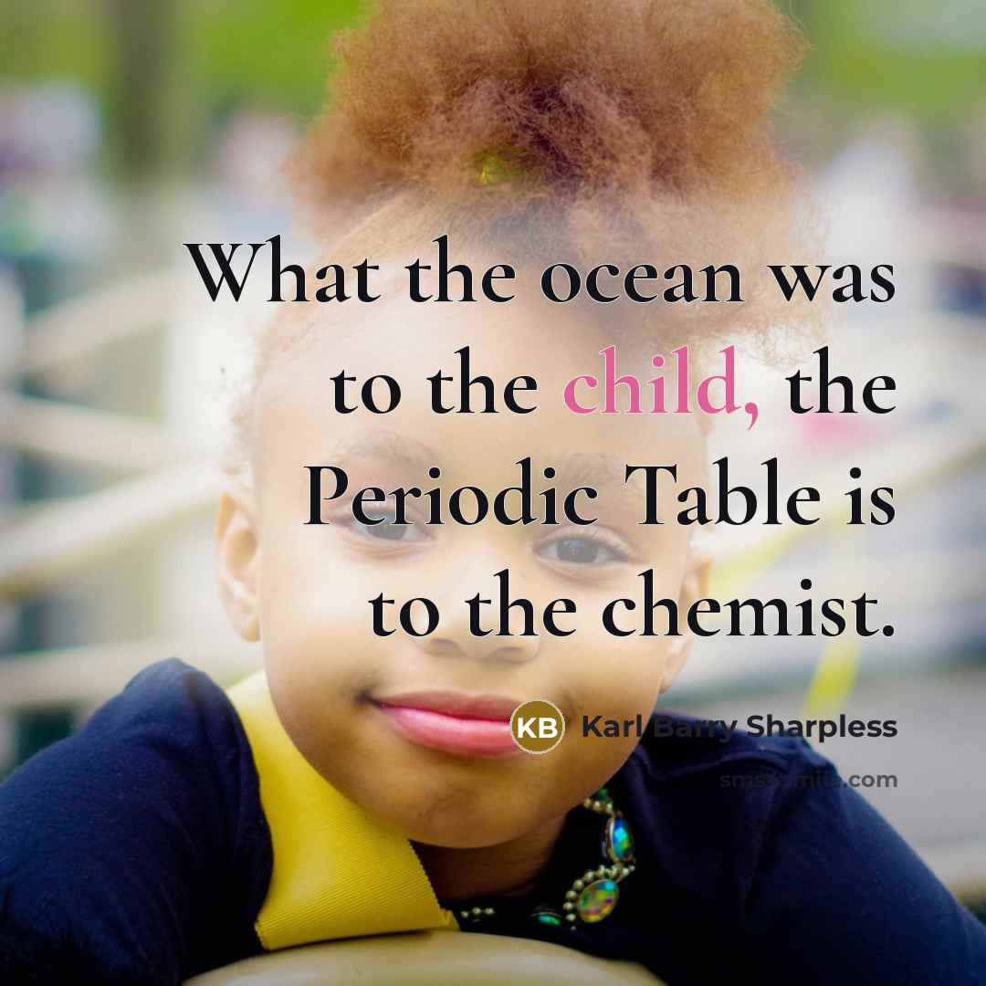 “What the ocean was to the child, the Periodic Table…” quote by Karl Barry Sharpless