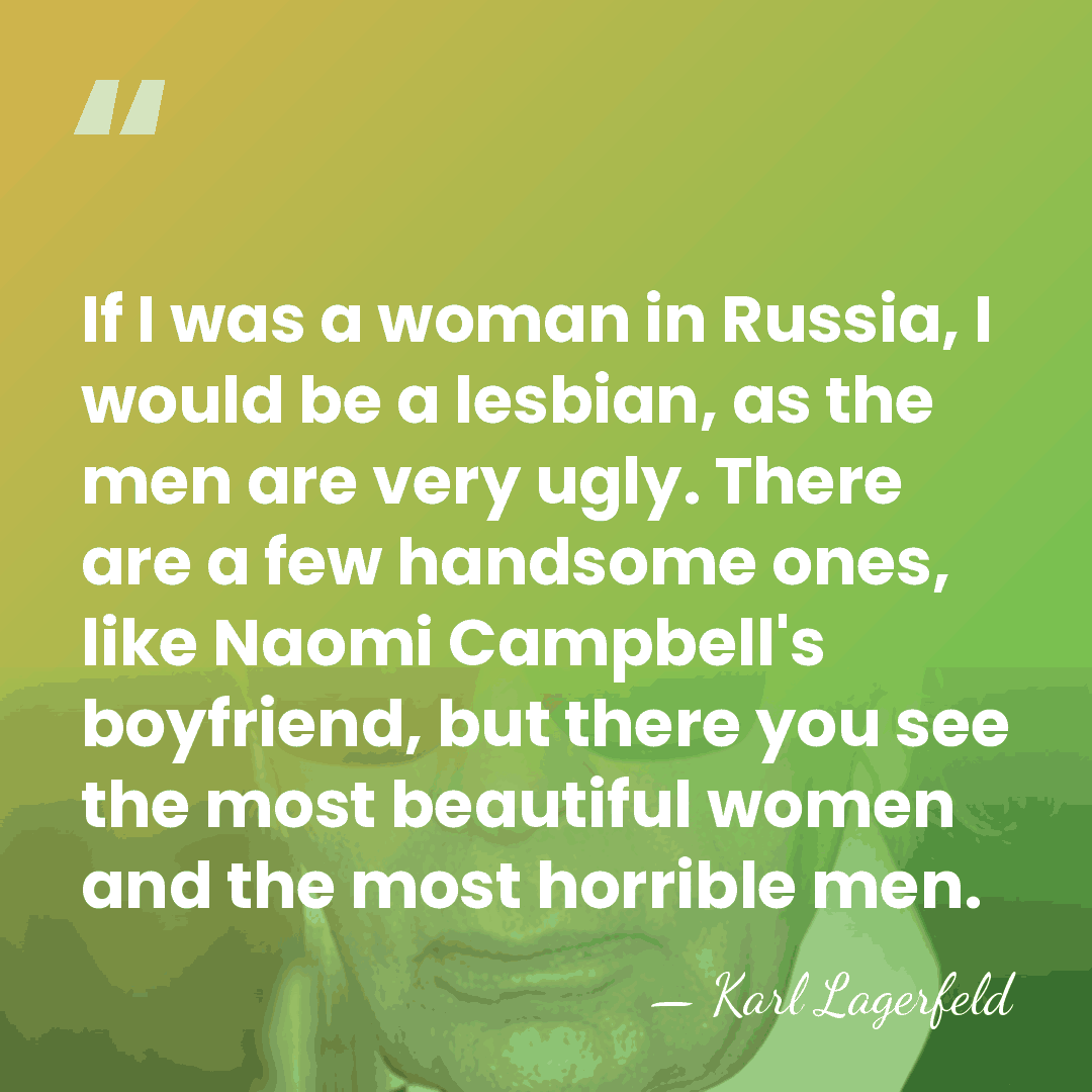 If I was a woman in Russia, I would be a lesbian,&hellip; - Karl Lagerfeld
