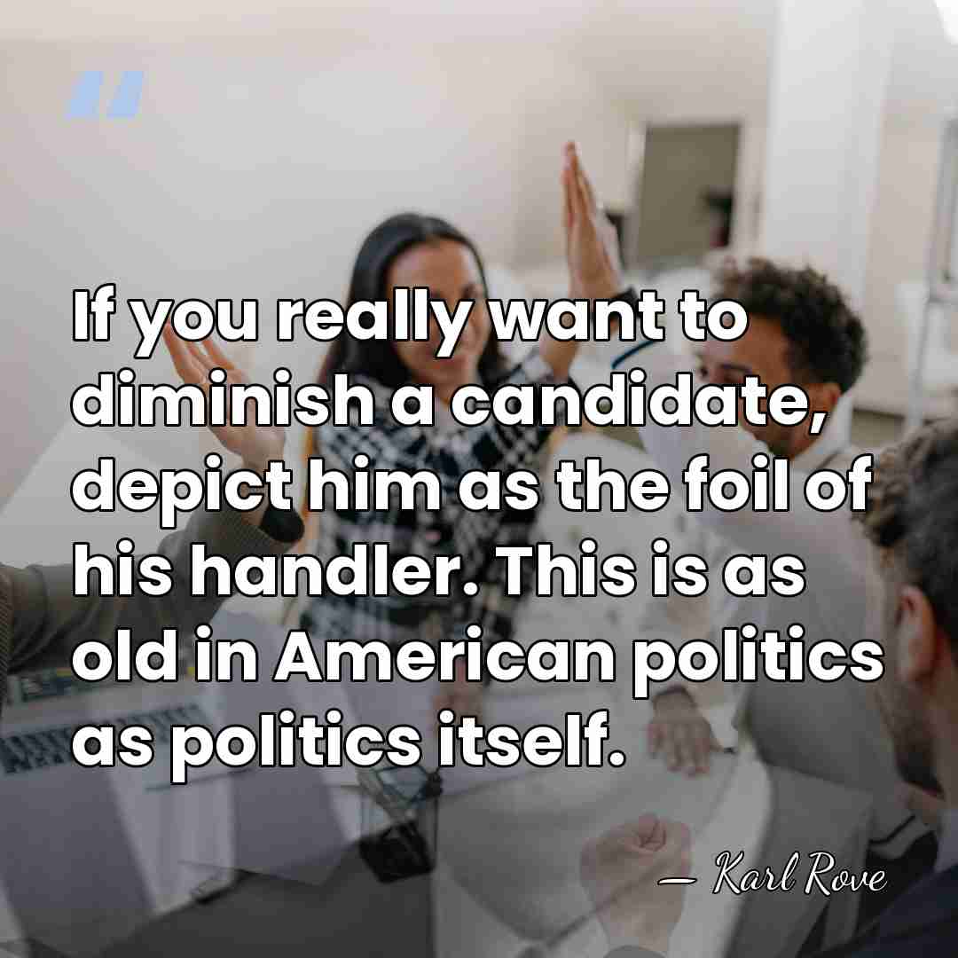 If you really want to diminish a candidate, depict him as the&hellip; - Karl Rove