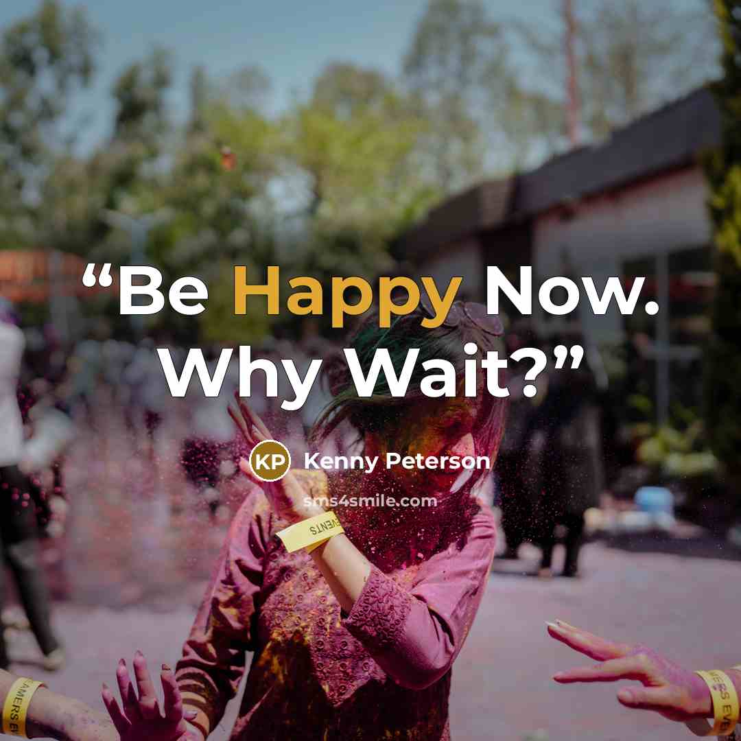 “Be Happy Now. Why Wait?” quote by Kenny Peterson