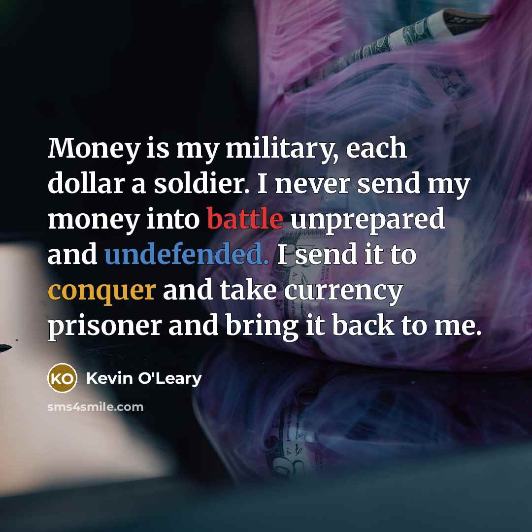 “Money is my military, each dollar a soldier. I never…” quote by Kevin O'Leary