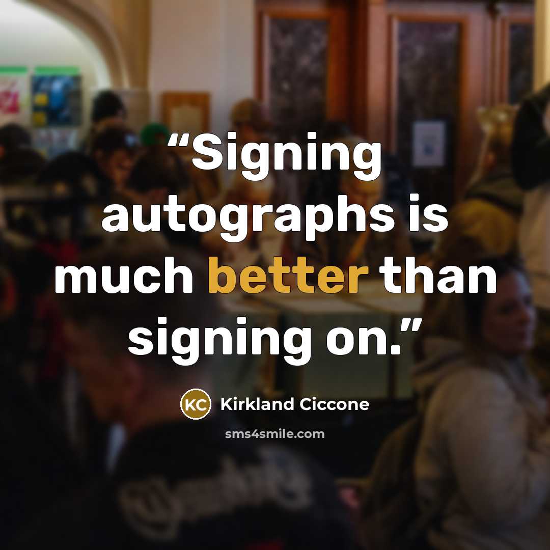“Signing autographs is much better than signing on.” quote by Kirkland Ciccone