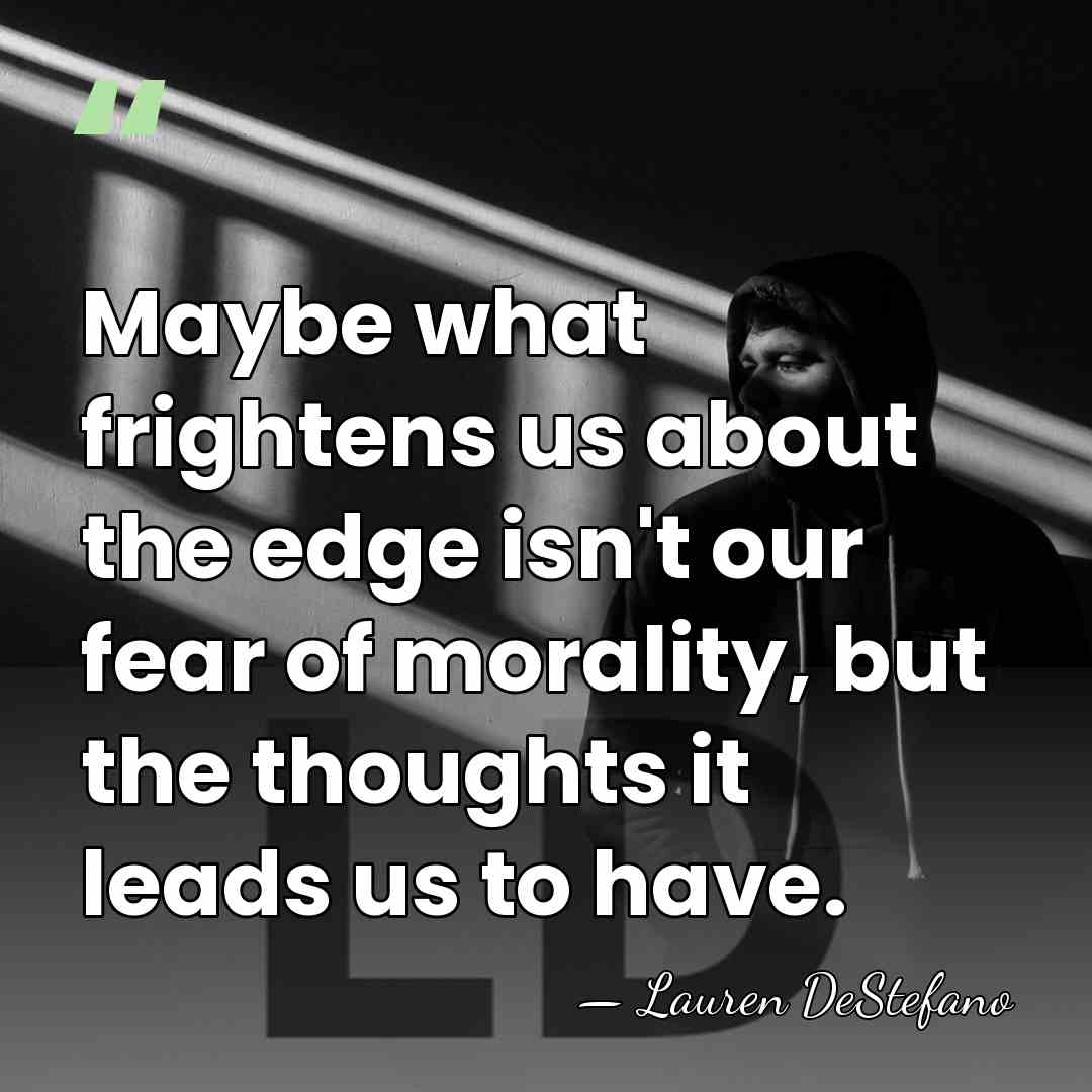 Maybe what frightens us about the edge isn't our fear of morality,&hellip; - Lauren DeStefano