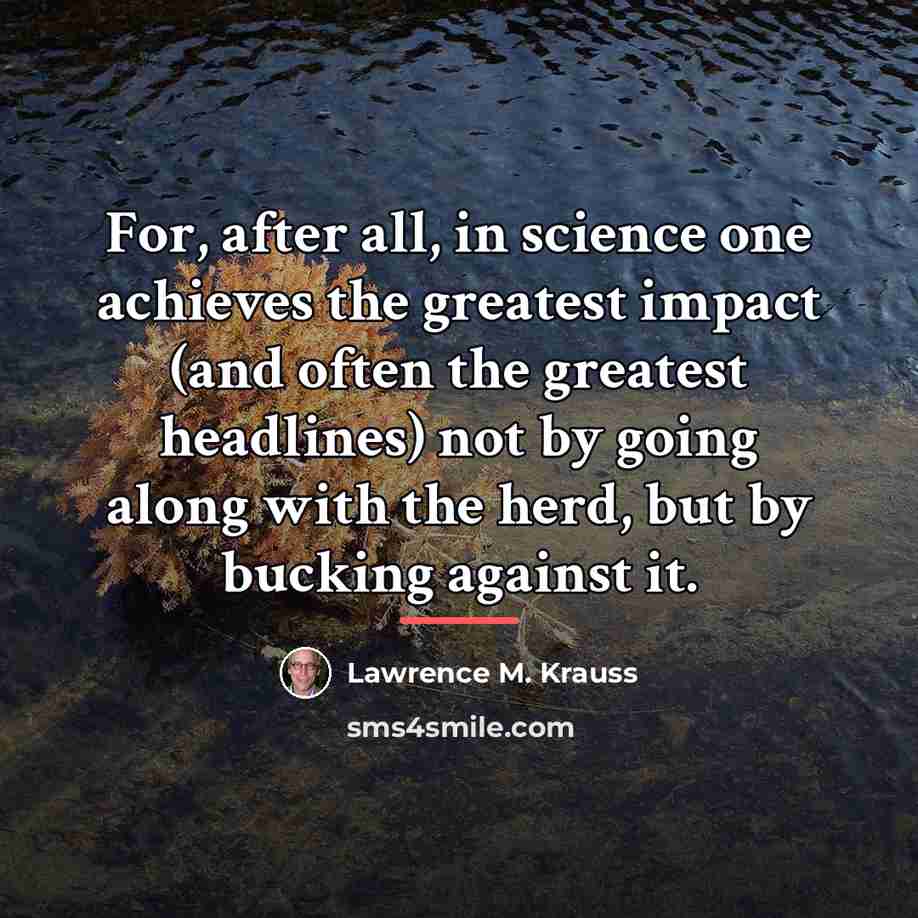 “For, after all, in science one achieves the greatest impact…” quote by Lawrence M. Krauss