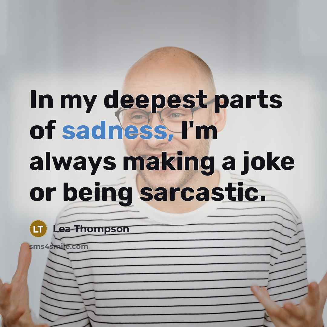 “In my deepest parts of sadness, I'm always making a…” quote by Lea Thompson