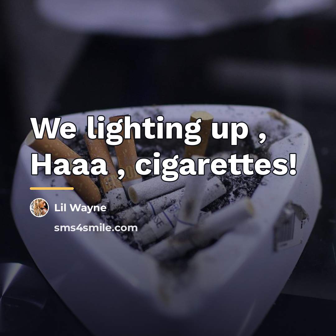 “We lighting up , Haaa , cigarettes!…” quote by Lil Wayne
