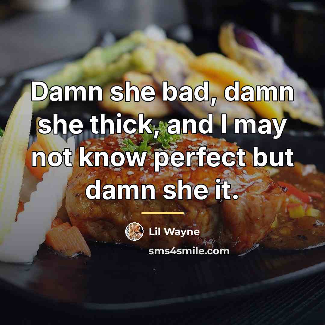 “Damn she bad, damn she thick, and I may not…” quote by Lil Wayne